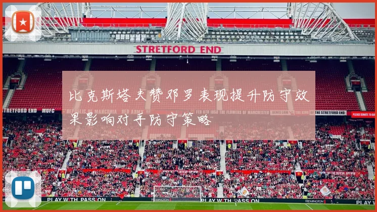 比克斯塔夫赞邓罗表现提升防守效果影响对手防守策略