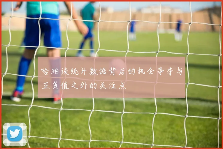 哈珀谈统计数据背后的机会争夺与正负值之外的关注点