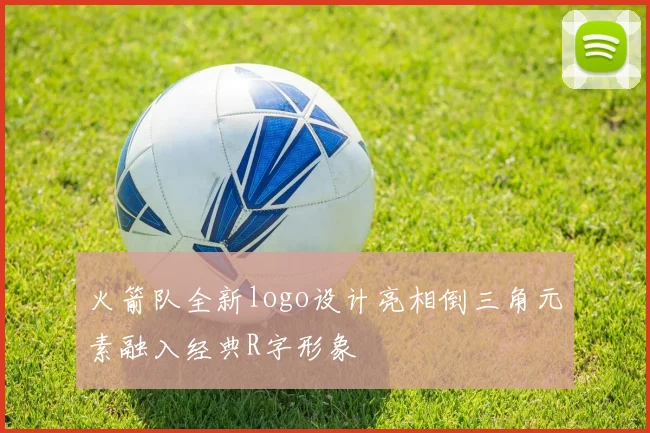 火箭队全新logo设计亮相倒三角元素融入经典R字形象