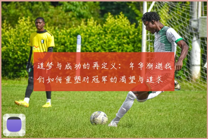 追梦与成功的再定义：年华渐逝我们如何重塑对冠军的渴望与追求