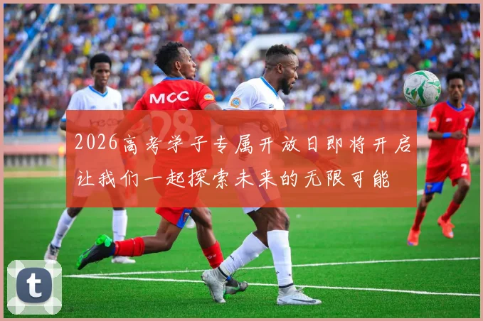 2026高考学子专属开放日即将开启让我们一起探索未来的无限可能