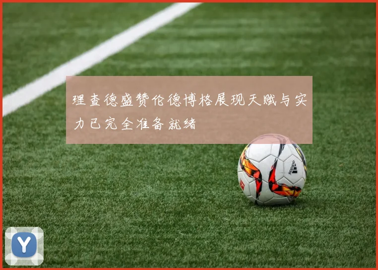 理查德盛赞伦德博格展现天赋与实力已完全准备就绪