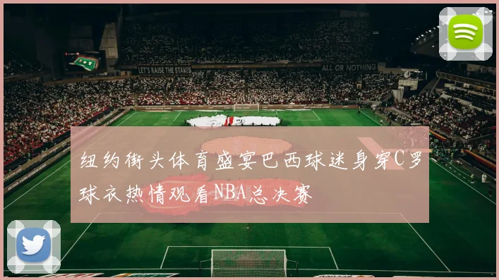 纽约街头体育盛宴巴西球迷身穿C罗球衣热情观看NBA总决赛