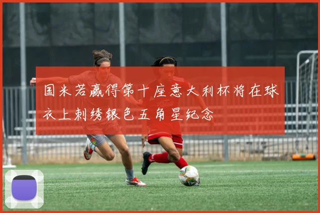 国米若赢得第十座意大利杯将在球衣上刺绣银色五角星纪念